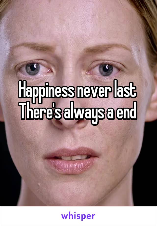 Happiness never last 
There's always a end 

