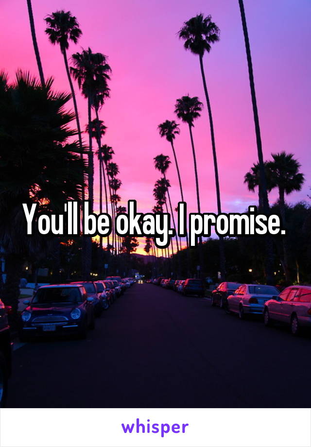 You'll be okay. I promise. 
