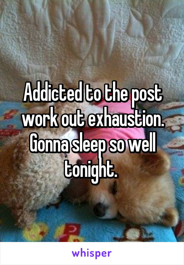 Addicted to the post work out exhaustion. Gonna sleep so well tonight. 