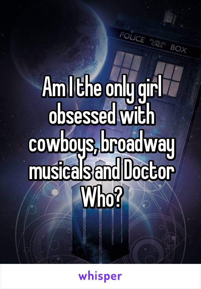 Am I the only girl obsessed with cowboys, broadway musicals and Doctor Who?