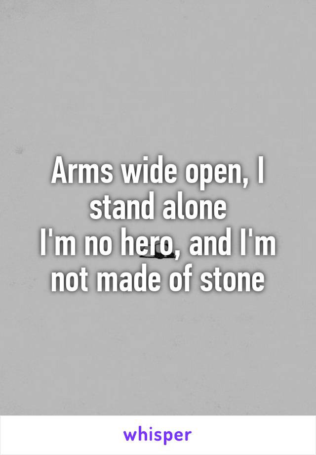 Arms wide open, I stand alone
I'm no hero, and I'm not made of stone
