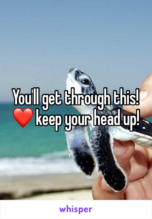 You'll get through this! ❤️ keep your head up!