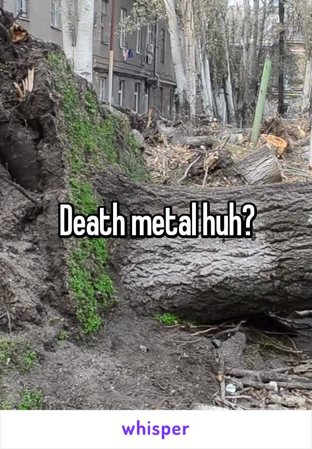 Death metal huh?