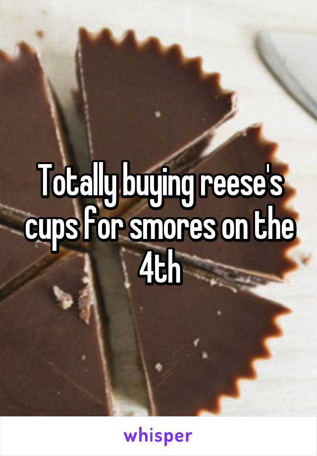 Totally buying reese's cups for smores on the 4th