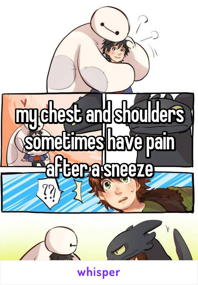 my chest and shoulders sometimes have pain after a sneeze