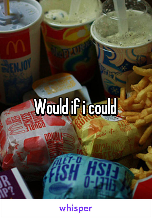 Would if i could 