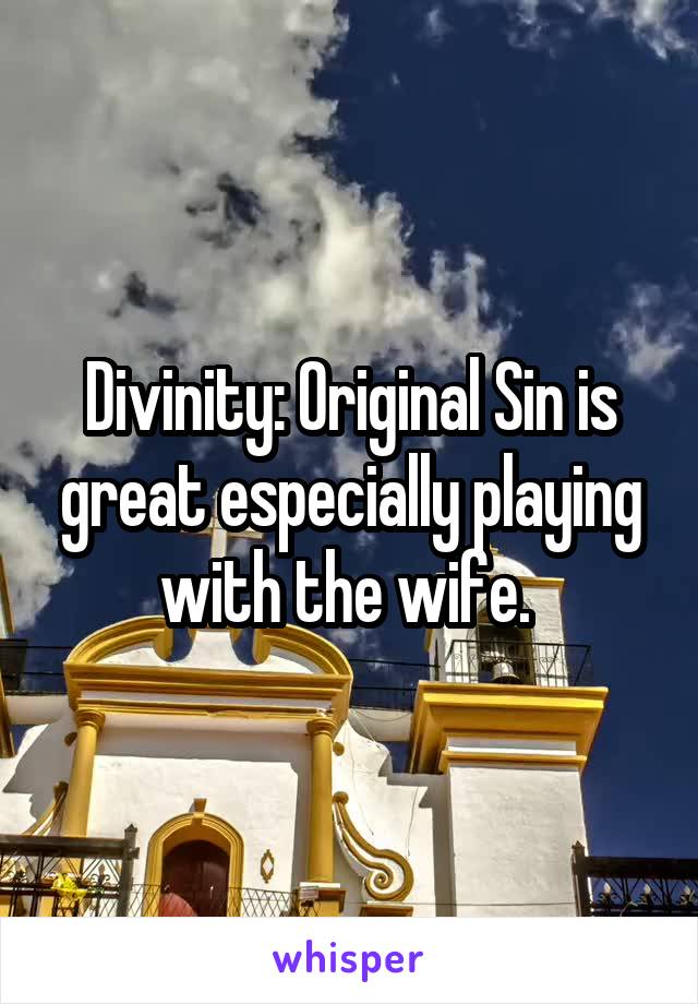 Divinity: Original Sin is great especially playing with the wife. 