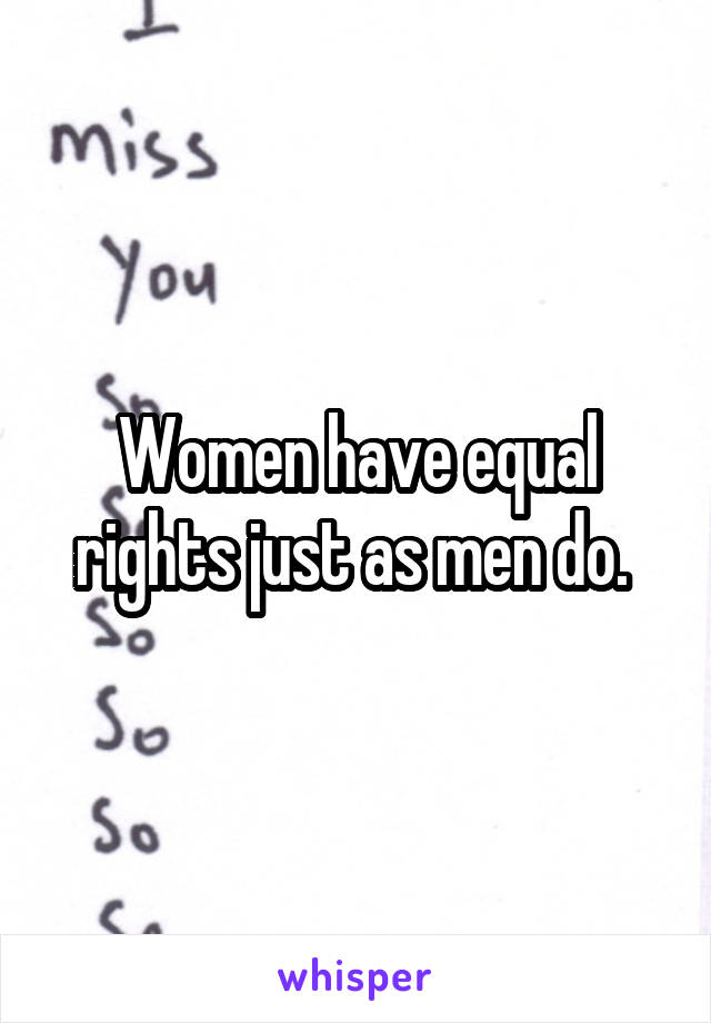 Women have equal rights just as men do. 