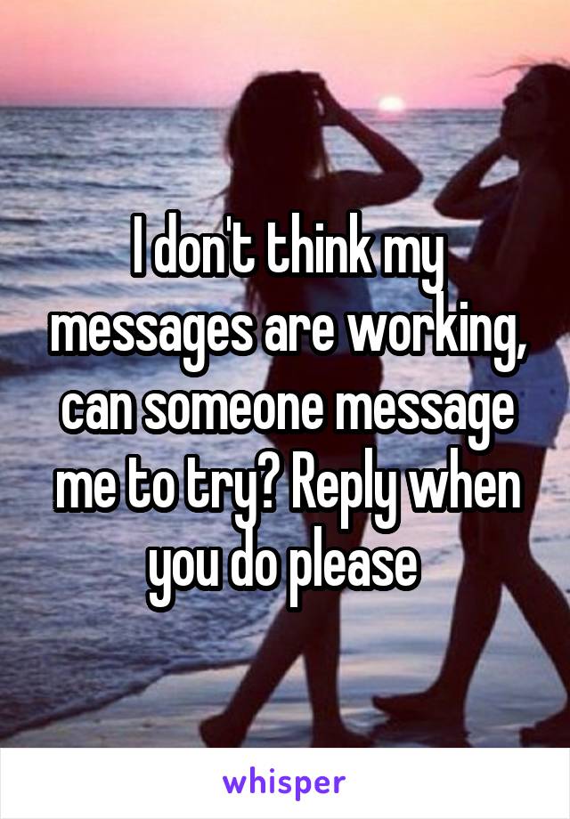 I don't think my messages are working, can someone message me to try? Reply when you do please 
