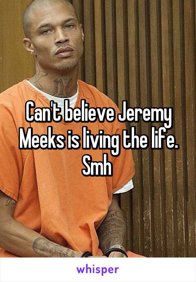 Can't believe Jeremy Meeks is living the life. Smh 