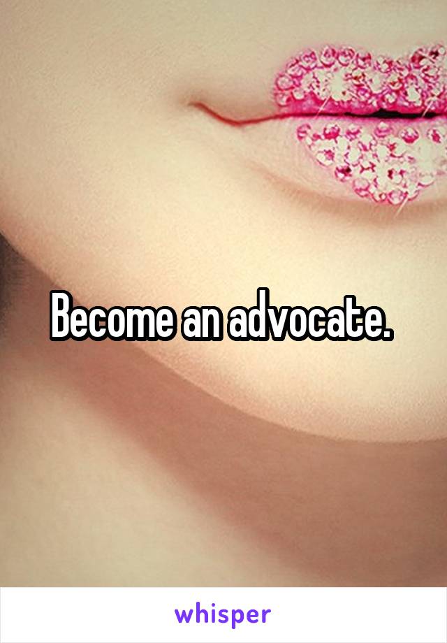 Become an advocate. 