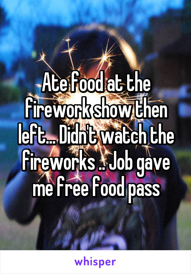 Ate food at the firework show then left... Didn't watch the fireworks .. Job gave me free food pass