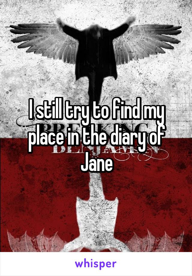 I still try to find my place in the diary of Jane