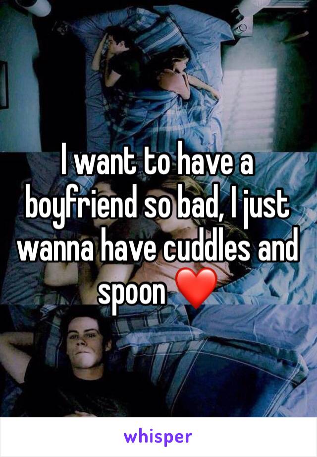 I want to have a boyfriend so bad, I just wanna have cuddles and spoon ❤️
