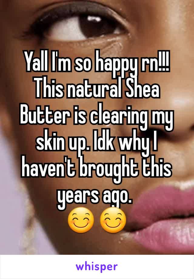 Yall I'm so happy rn!!! This natural Shea Butter is clearing my skin up. Idk why I haven't brought this  years ago. 
😊😊