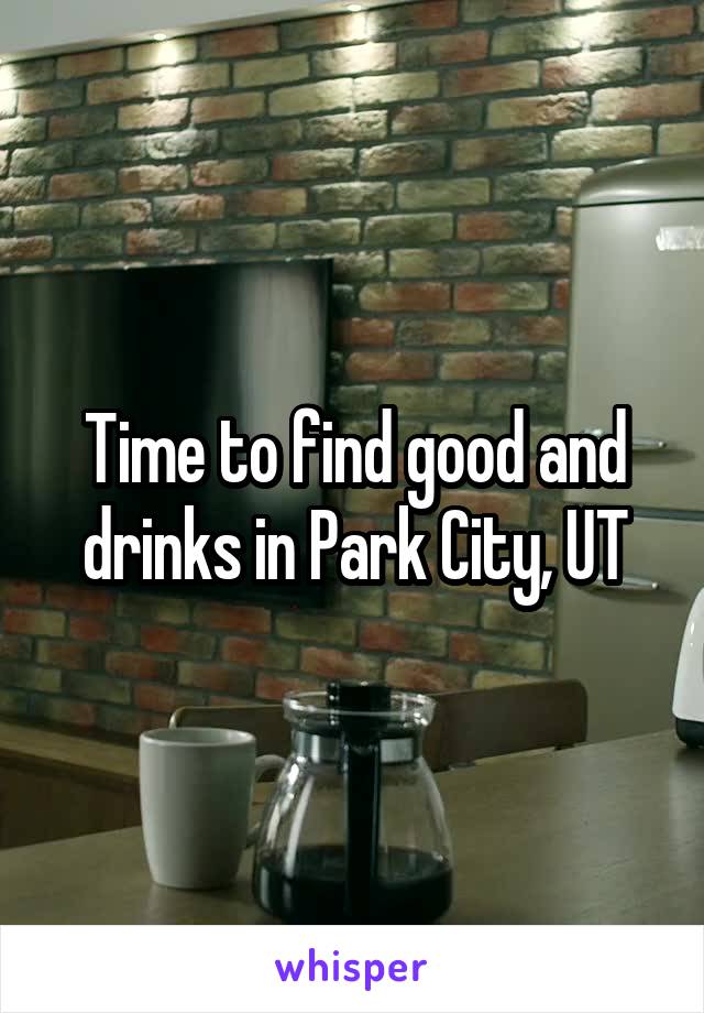 Time to find good and drinks in Park City, UT
