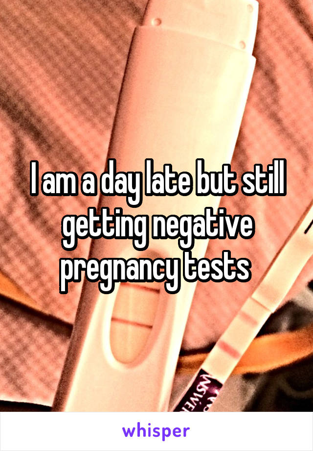 I am a day late but still getting negative pregnancy tests 