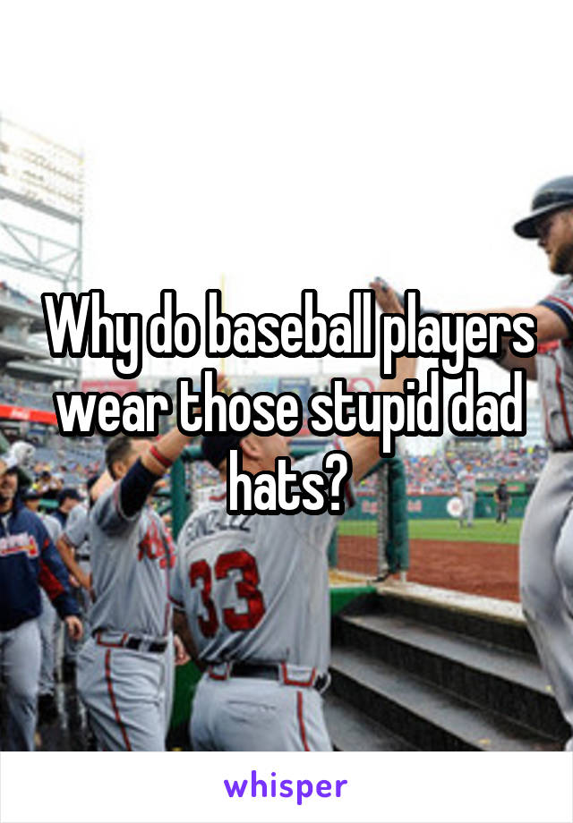 Why do baseball players wear those stupid dad hats?