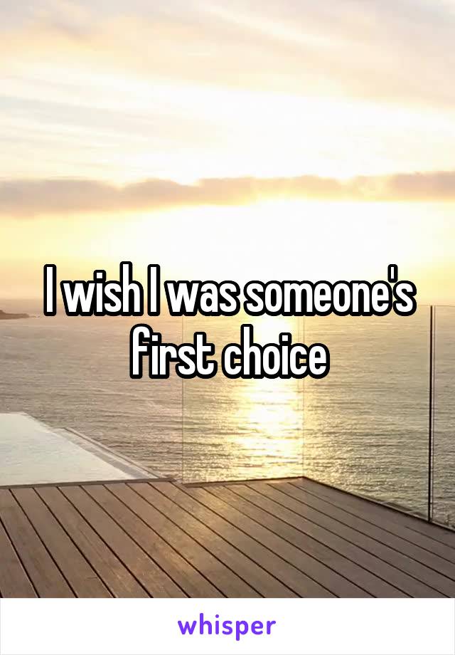 I wish I was someone's first choice