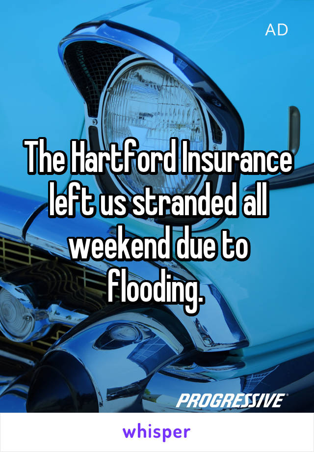 The Hartford Insurance left us stranded all weekend due to flooding. 