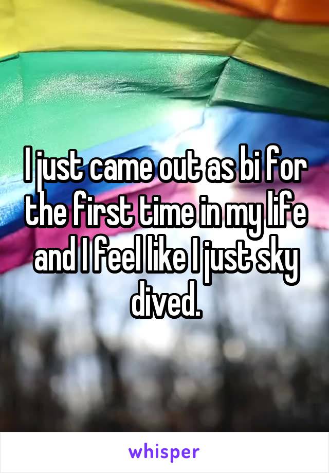 I just came out as bi for the first time in my life and I feel like I just sky dived.