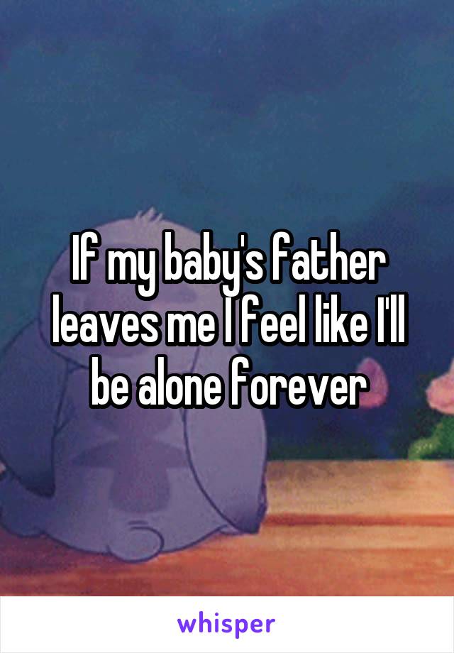 If my baby's father leaves me I feel like I'll be alone forever