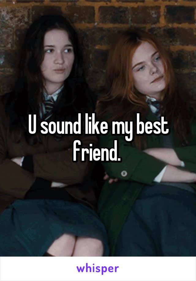 U sound like my best friend. 