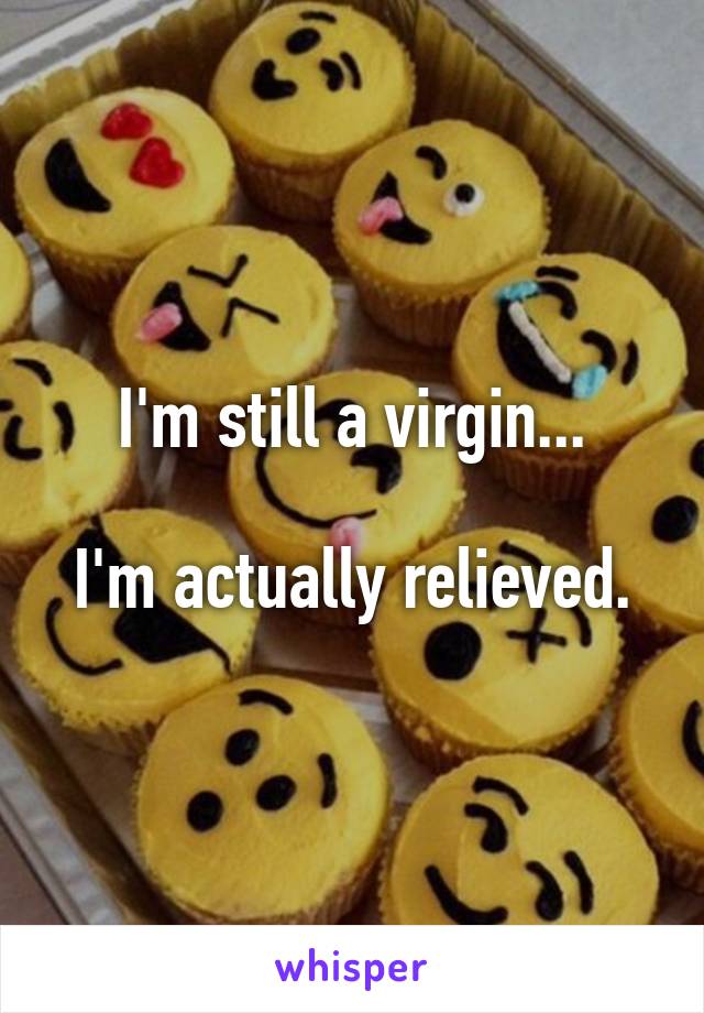 I'm still a virgin...

I'm actually relieved.