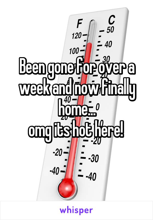 Been gone for over a week and now finally home...
omg its hot here! 
