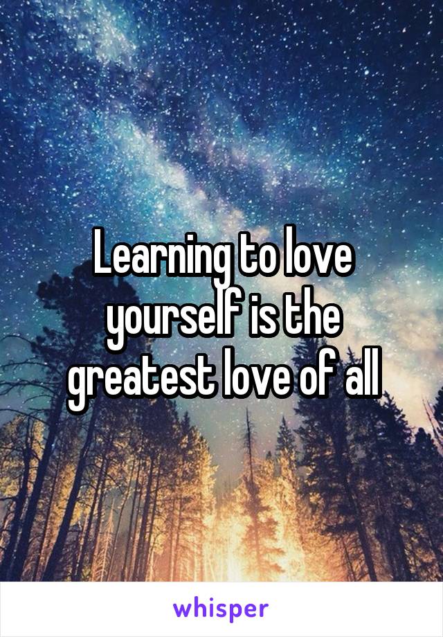Learning to love yourself is the greatest love of all