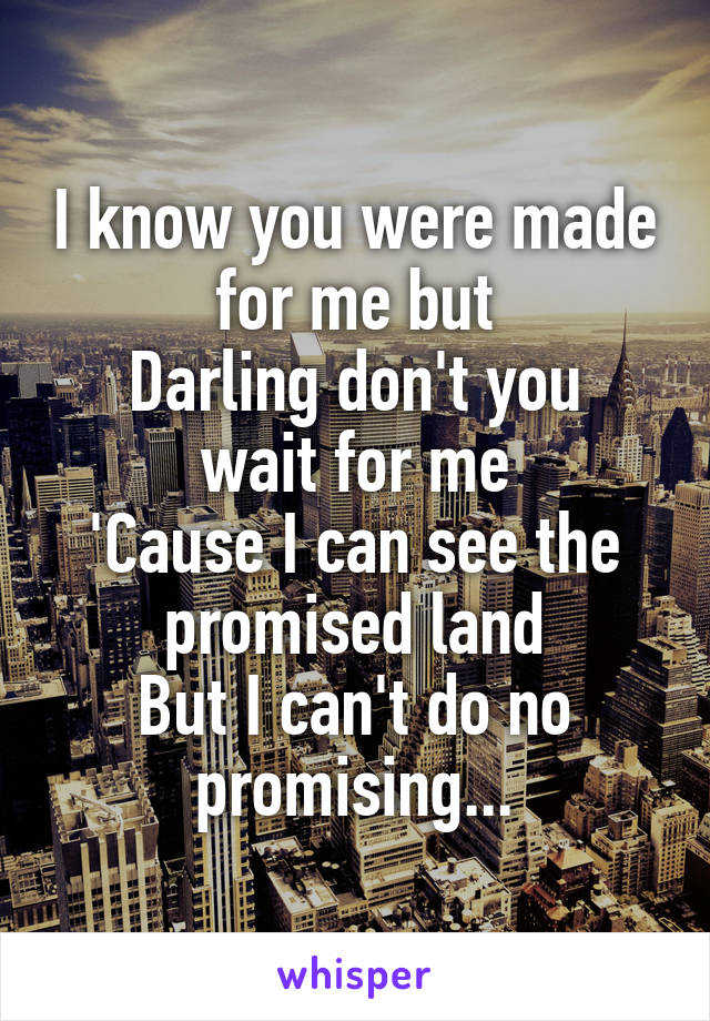 I know you were made for me but
Darling don't you wait for me
'Cause I can see the promised land
But I can't do no promising...