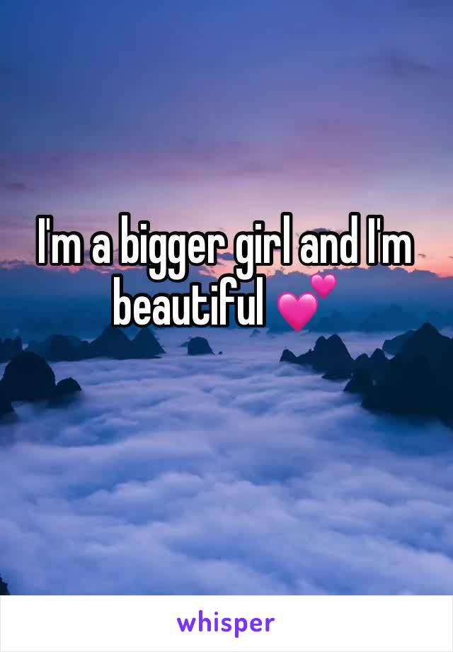 I'm a bigger girl and I'm beautiful 💕