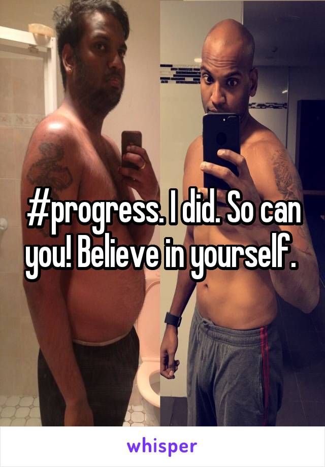 #progress. I did. So can you! Believe in yourself. 