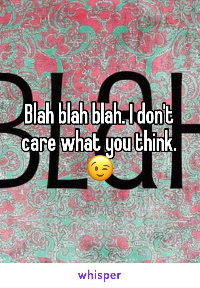 Blah blah blah. I don't care what you think. 😉