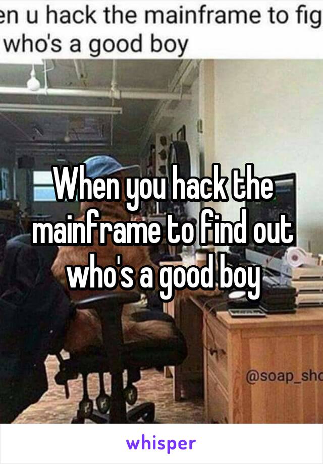 When you hack the mainframe to find out who's a good boy