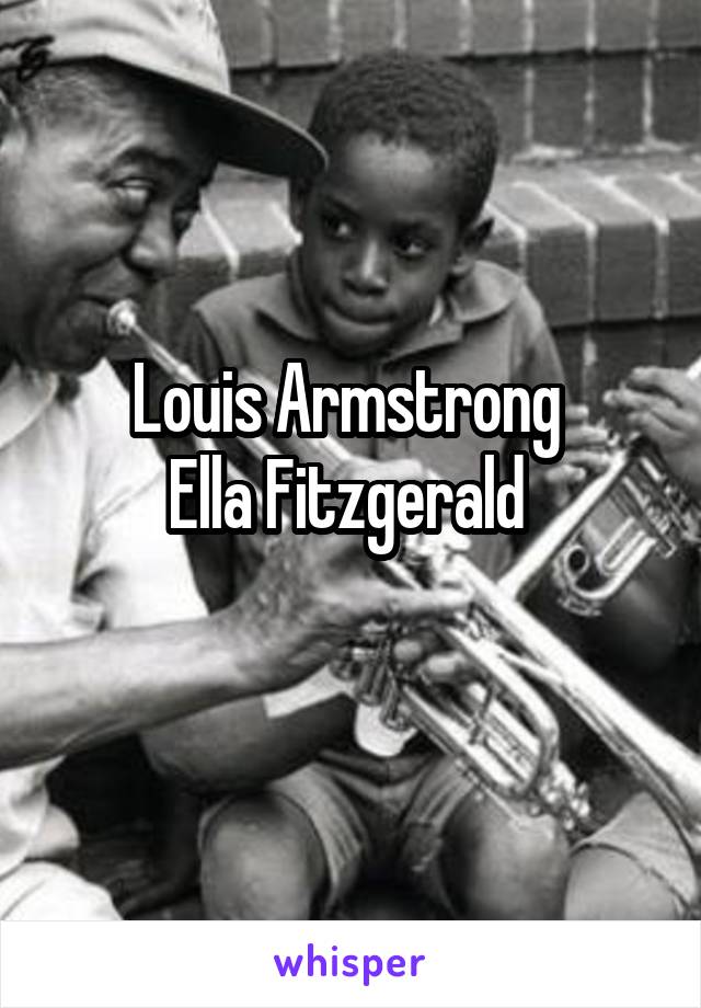 Louis Armstrong 
Ella Fitzgerald 
