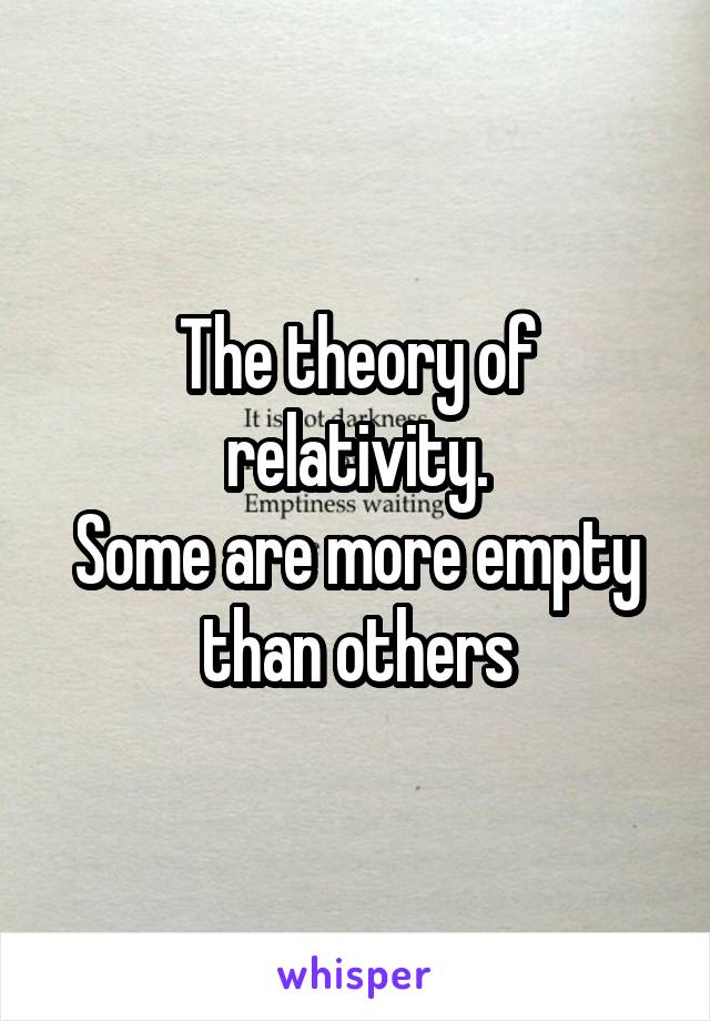 The theory of relativity.
Some are more empty than others
