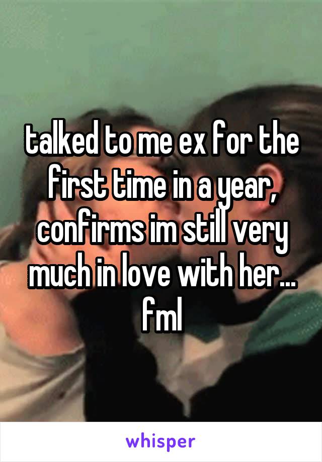 talked to me ex for the first time in a year, confirms im still very much in love with her... fml