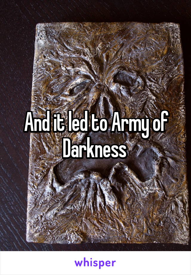 And it led to Army of Darkness 
