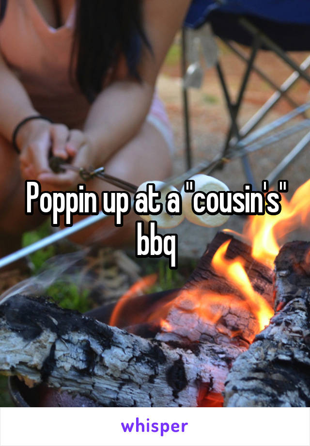 Poppin up at a "cousin's" bbq