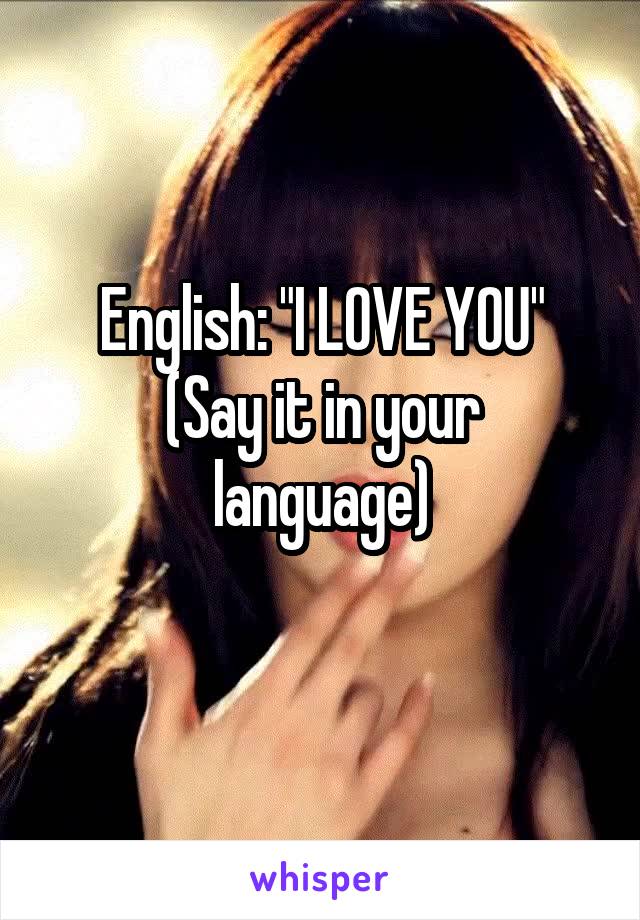 English: "I LOVE YOU"
(Say it in your language)
