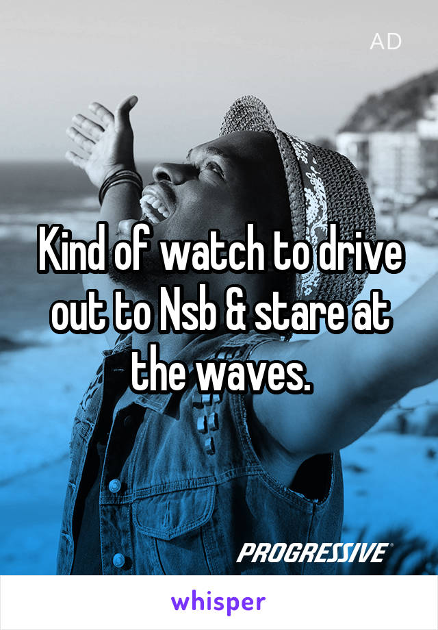 Kind of watch to drive out to Nsb & stare at the waves.