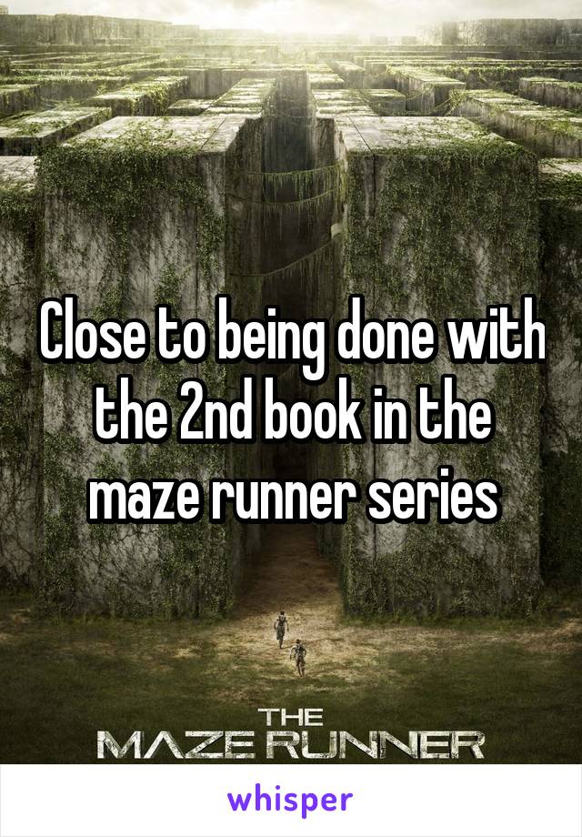 Close to being done with the 2nd book in the maze runner series