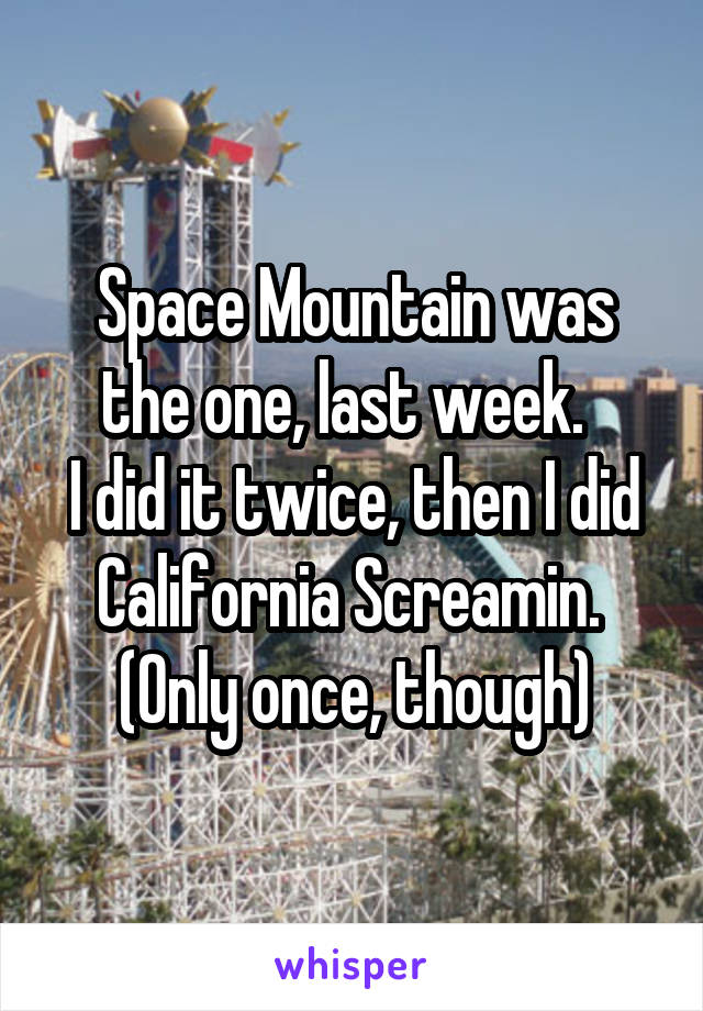 Space Mountain was the one, last week.  
I did it twice, then I did California Screamin. 
(Only once, though)