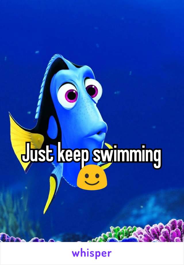 Just keep swimming ☺