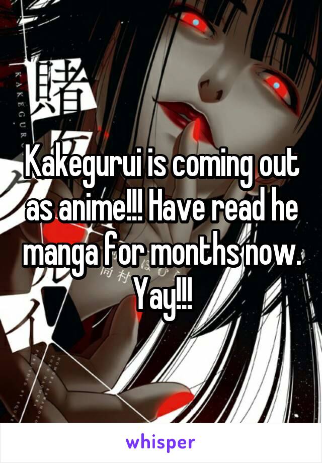 Kakegurui is coming out as anime!!! Have read he manga for months now. Yay!!!