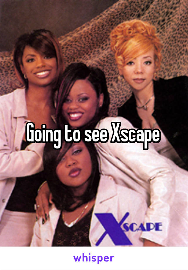 Going to see Xscape 