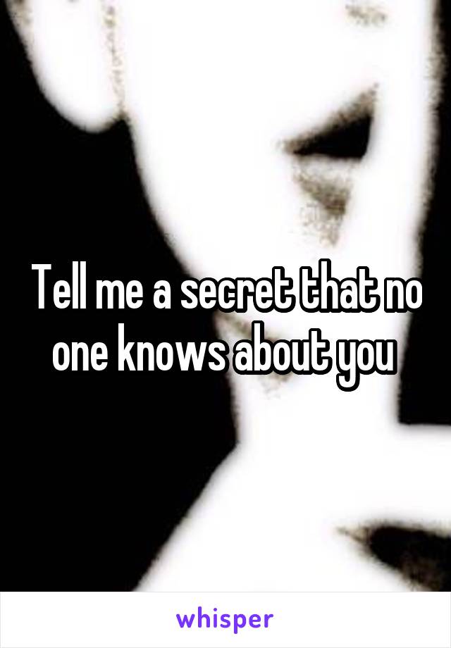 Tell me a secret that no one knows about you 