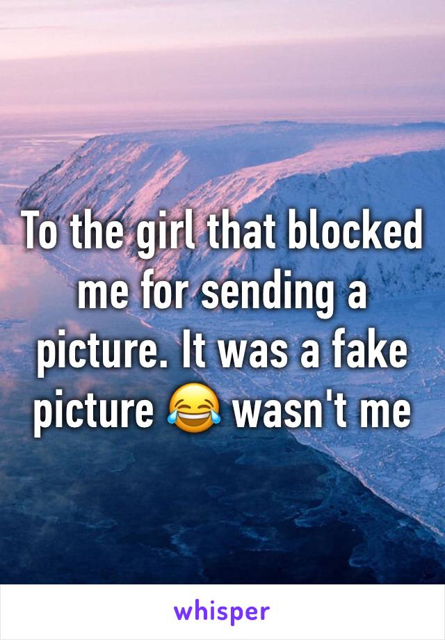 To the girl that blocked me for sending a picture. It was a fake picture 😂 wasn't me 