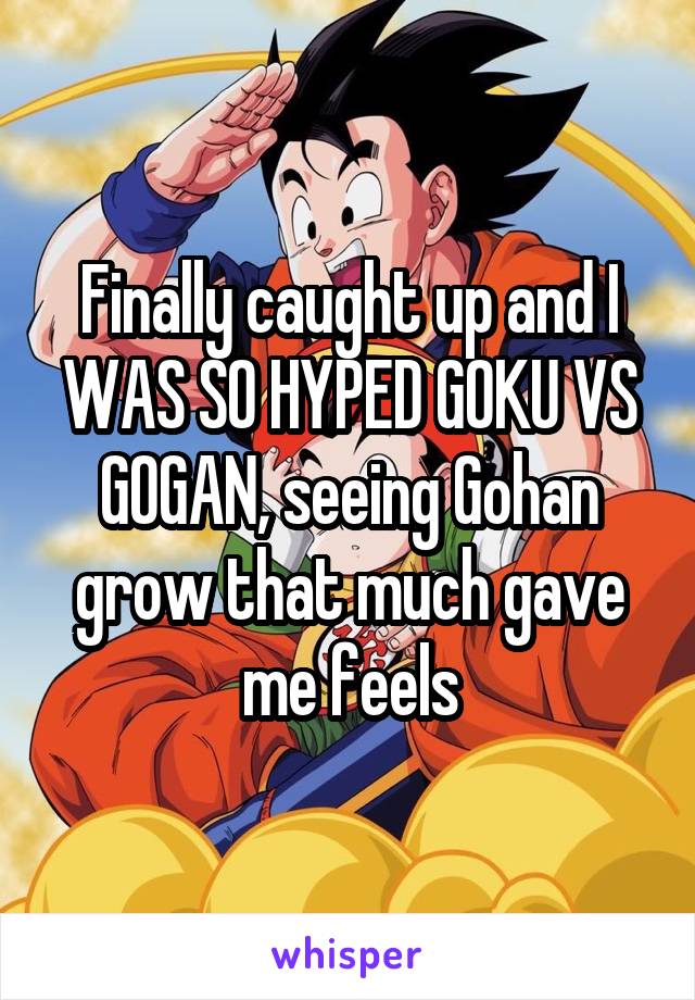 Finally caught up and I WAS SO HYPED GOKU VS GOGAN, seeing Gohan grow that much gave me feels